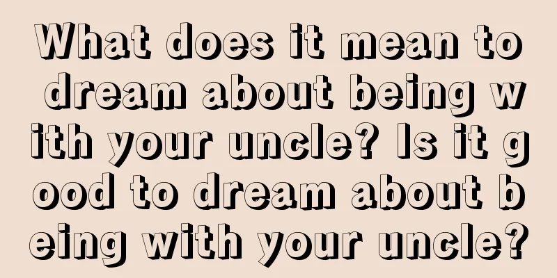 What does it mean to dream about being with your uncle? Is it good to dream about being with your uncle?