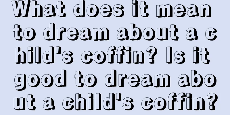 What does it mean to dream about a child's coffin? Is it good to dream about a child's coffin?