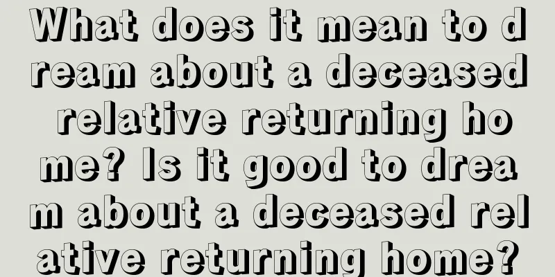 What does it mean to dream about a deceased relative returning home? Is it good to dream about a deceased relative returning home?