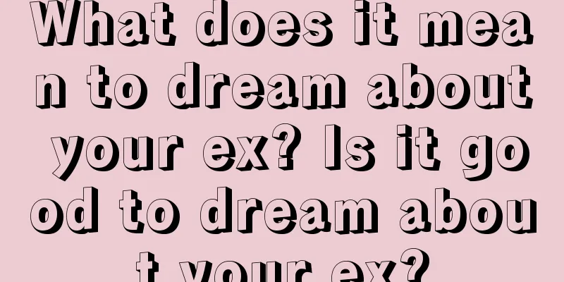 What does it mean to dream about your ex? Is it good to dream about your ex?