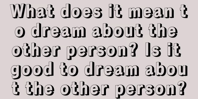 What does it mean to dream about the other person? Is it good to dream about the other person?