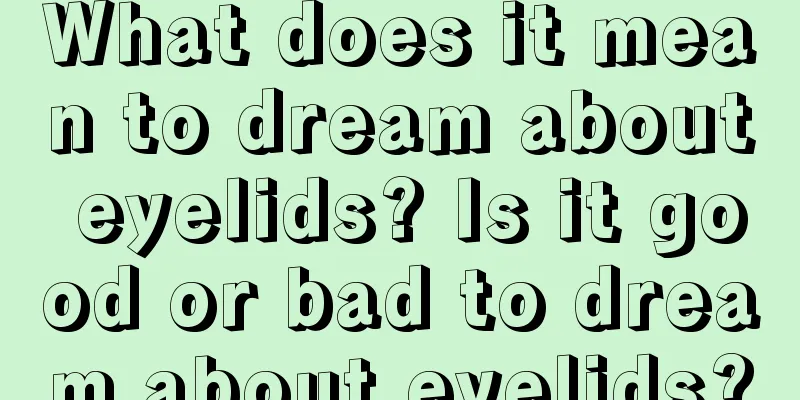 What does it mean to dream about eyelids? Is it good or bad to dream about eyelids?