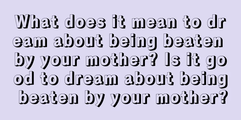 What does it mean to dream about being beaten by your mother? Is it good to dream about being beaten by your mother?