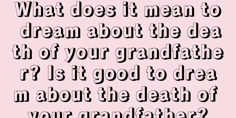 What does it mean to dream about the death of your grandfather? Is it good to dream about the death of your grandfather?