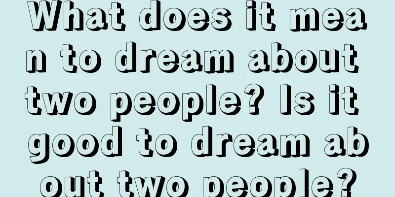 What does it mean to dream about two people? Is it good to dream about two people?