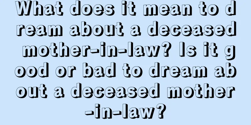 What does it mean to dream about a deceased mother-in-law? Is it good or bad to dream about a deceased mother-in-law?