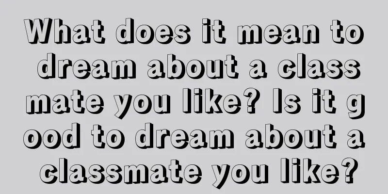 What does it mean to dream about a classmate you like? Is it good to dream about a classmate you like?