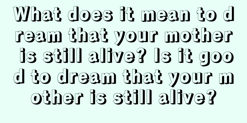 What does it mean to dream that your mother is still alive? Is it good to dream that your mother is still alive?