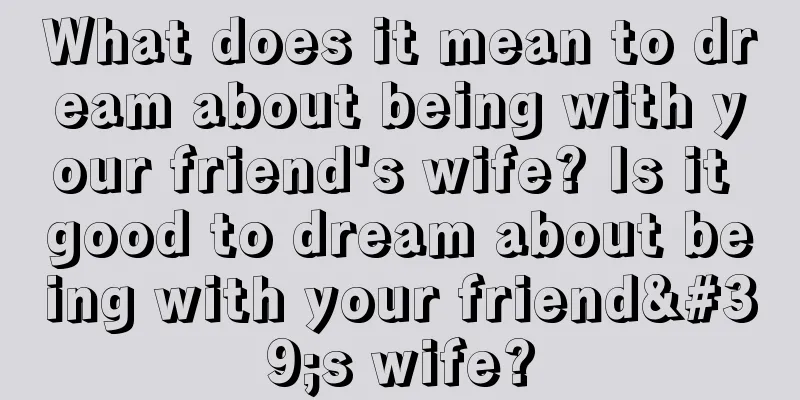 What does it mean to dream about being with your friend's wife? Is it good to dream about being with your friend's wife?