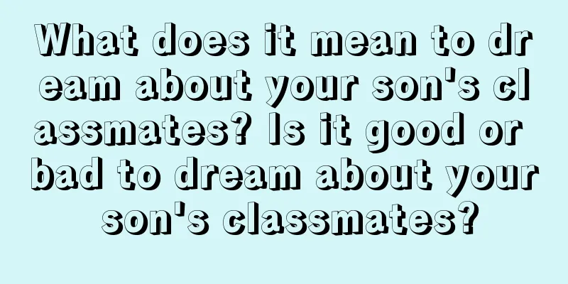 What does it mean to dream about your son's classmates? Is it good or bad to dream about your son's classmates?