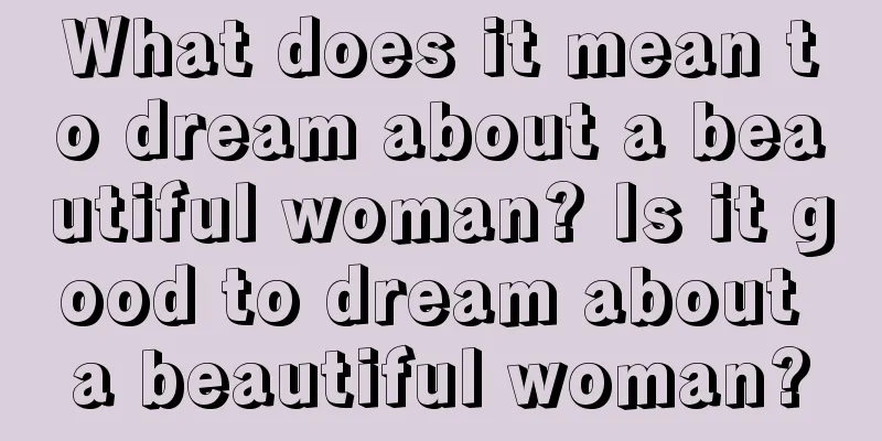 What does it mean to dream about a beautiful woman? Is it good to dream about a beautiful woman?