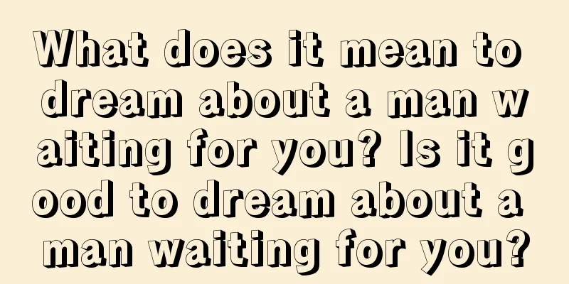 What does it mean to dream about a man waiting for you? Is it good to dream about a man waiting for you?