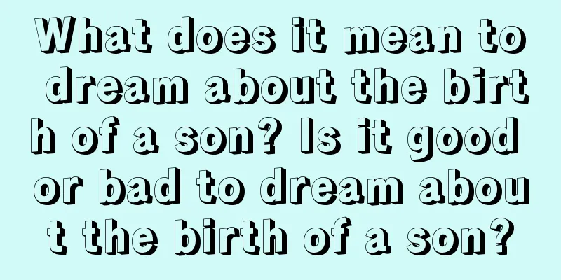 What does it mean to dream about the birth of a son? Is it good or bad to dream about the birth of a son?