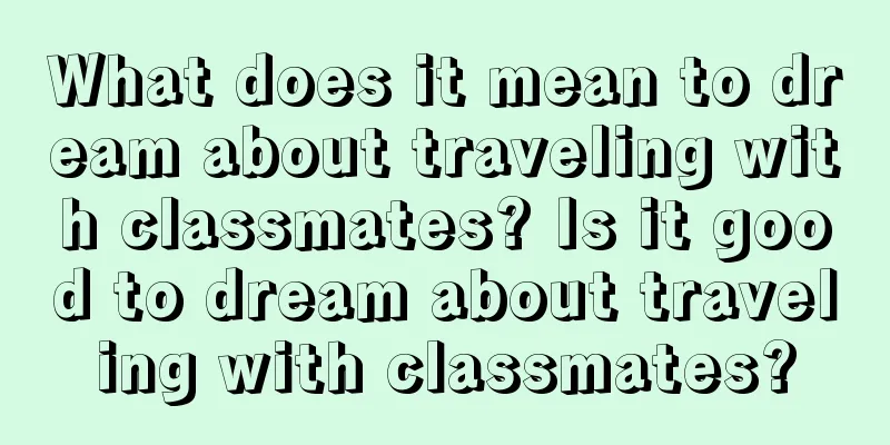 What does it mean to dream about traveling with classmates? Is it good to dream about traveling with classmates?