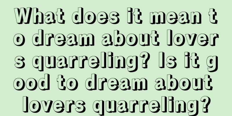 What does it mean to dream about lovers quarreling? Is it good to dream about lovers quarreling?