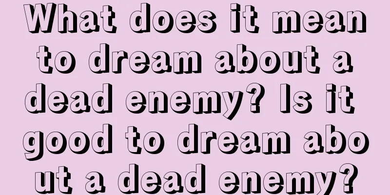 What does it mean to dream about a dead enemy? Is it good to dream about a dead enemy?