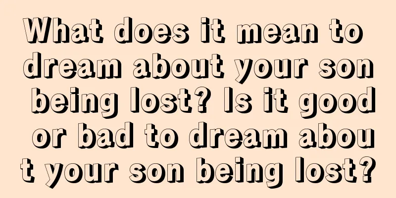 What does it mean to dream about your son being lost? Is it good or bad to dream about your son being lost?