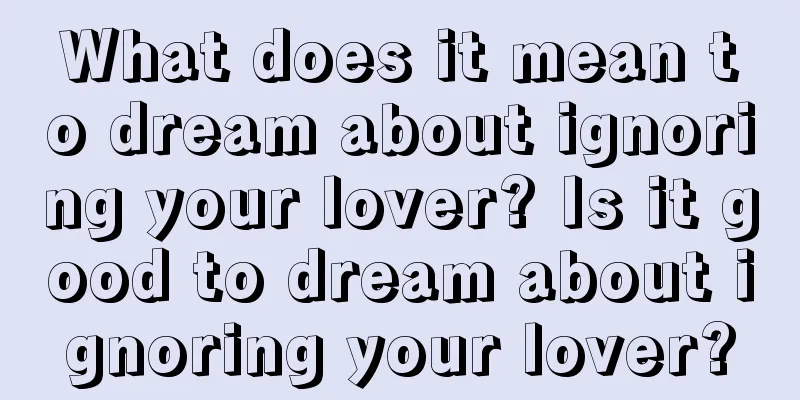 What does it mean to dream about ignoring your lover? Is it good to dream about ignoring your lover?