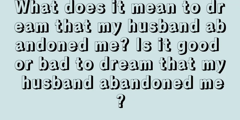 What does it mean to dream that my husband abandoned me? Is it good or bad to dream that my husband abandoned me?