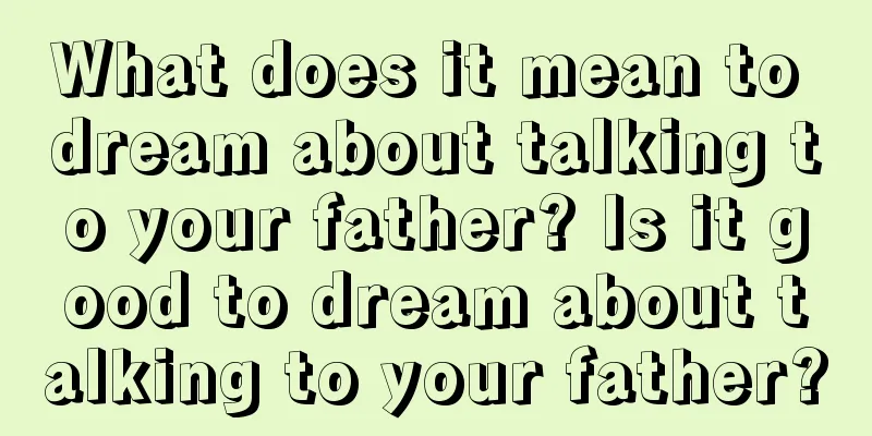 What does it mean to dream about talking to your father? Is it good to dream about talking to your father?