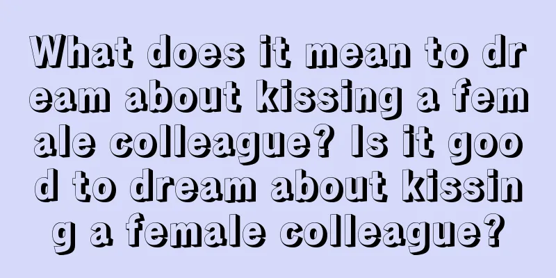 What does it mean to dream about kissing a female colleague? Is it good to dream about kissing a female colleague?