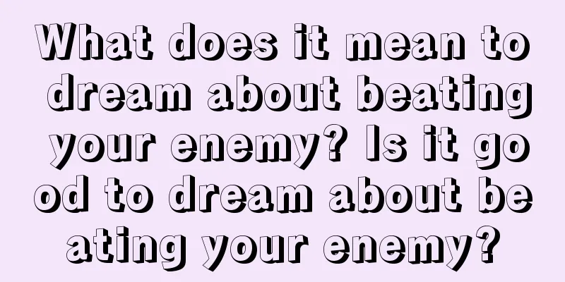 What does it mean to dream about beating your enemy? Is it good to dream about beating your enemy?