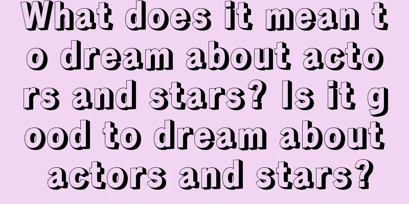 What does it mean to dream about actors and stars? Is it good to dream about actors and stars?