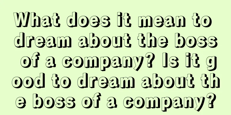 What does it mean to dream about the boss of a company? Is it good to dream about the boss of a company?