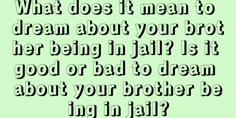 What does it mean to dream about your brother being in jail? Is it good or bad to dream about your brother being in jail?