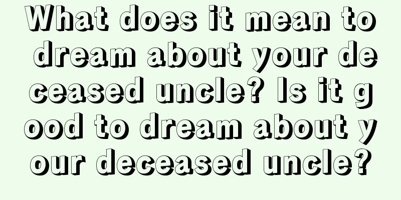 What does it mean to dream about your deceased uncle? Is it good to dream about your deceased uncle?