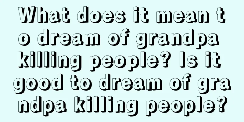 What does it mean to dream of grandpa killing people? Is it good to dream of grandpa killing people?