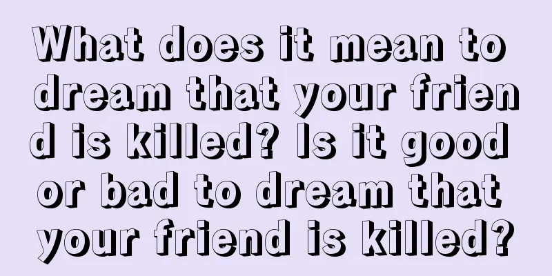 What does it mean to dream that your friend is killed? Is it good or bad to dream that your friend is killed?