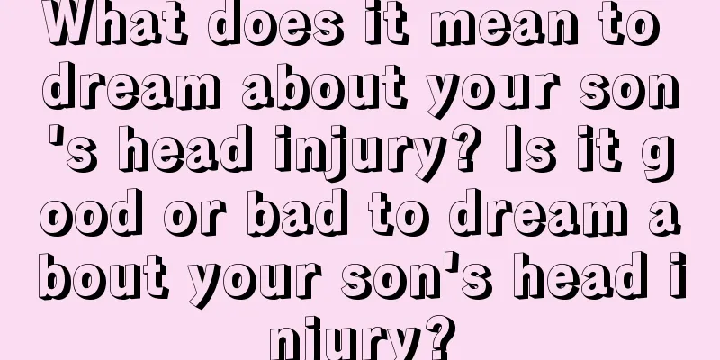 What does it mean to dream about your son's head injury? Is it good or bad to dream about your son's head injury?