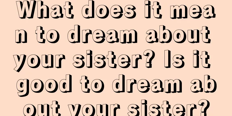 What does it mean to dream about your sister? Is it good to dream about your sister?