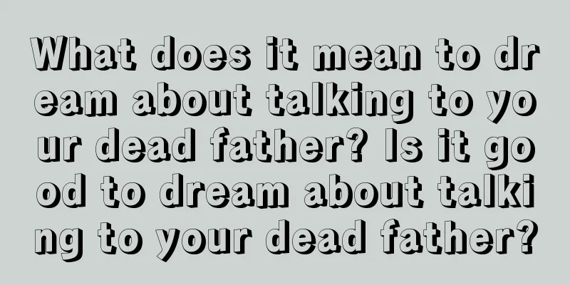 What does it mean to dream about talking to your dead father? Is it good to dream about talking to your dead father?