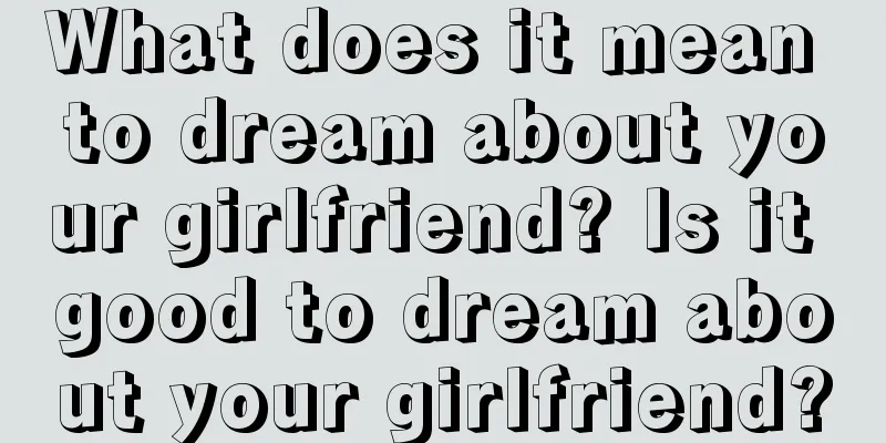 What does it mean to dream about your girlfriend? Is it good to dream about your girlfriend?