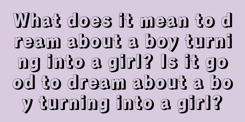 What does it mean to dream about a boy turning into a girl? Is it good to dream about a boy turning into a girl?