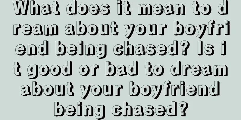 What does it mean to dream about your boyfriend being chased? Is it good or bad to dream about your boyfriend being chased?