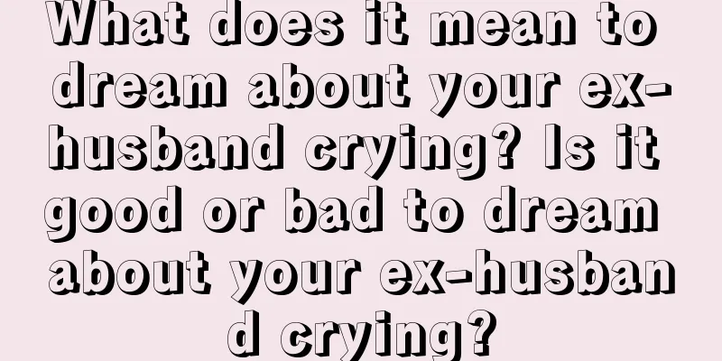 What does it mean to dream about your ex-husband crying? Is it good or bad to dream about your ex-husband crying?