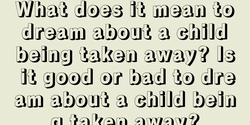 What does it mean to dream about a child being taken away? Is it good or bad to dream about a child being taken away?