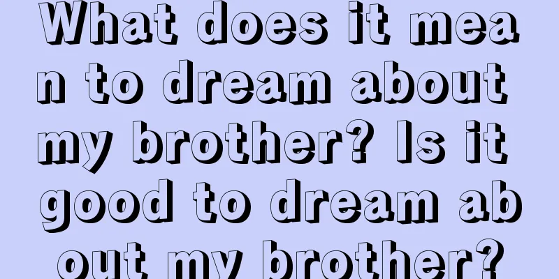 What does it mean to dream about my brother? Is it good to dream about my brother?