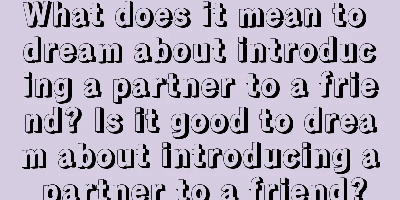 What does it mean to dream about introducing a partner to a friend? Is it good to dream about introducing a partner to a friend?