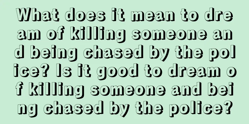 What does it mean to dream of killing someone and being chased by the police? Is it good to dream of killing someone and being chased by the police?