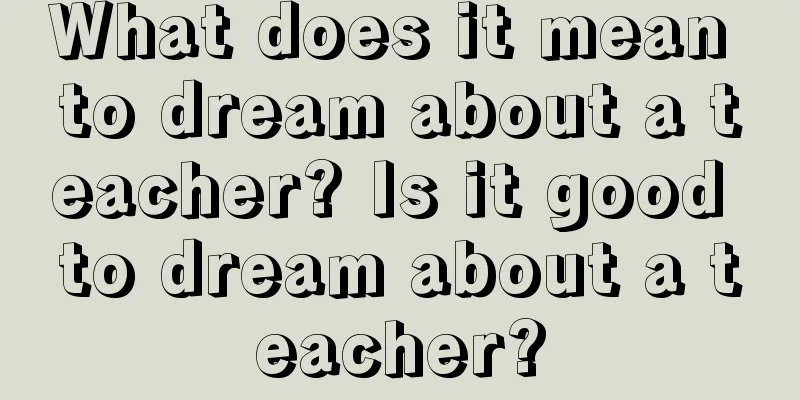 What does it mean to dream about a teacher? Is it good to dream about a teacher?