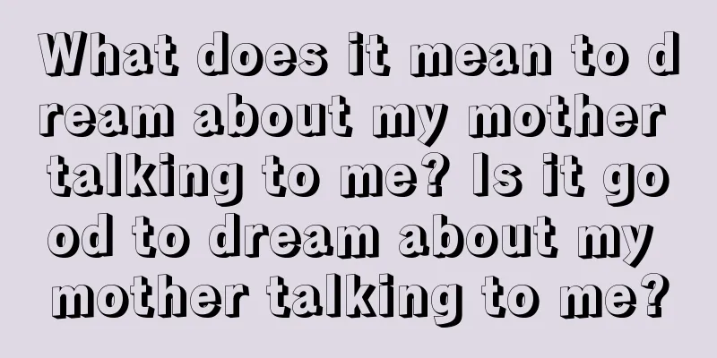 What does it mean to dream about my mother talking to me? Is it good to dream about my mother talking to me?