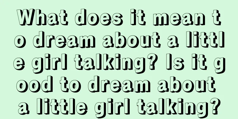 What does it mean to dream about a little girl talking? Is it good to dream about a little girl talking?