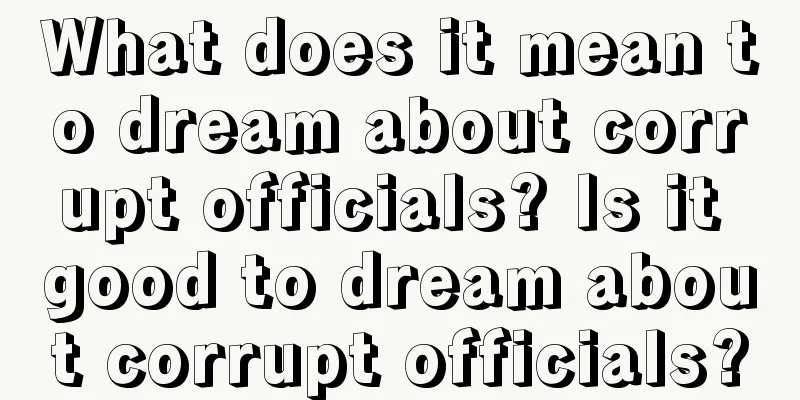 What does it mean to dream about corrupt officials? Is it good to dream about corrupt officials?