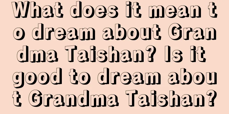 What does it mean to dream about Grandma Taishan? Is it good to dream about Grandma Taishan?