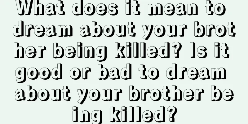 What does it mean to dream about your brother being killed? Is it good or bad to dream about your brother being killed?