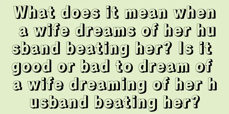 What does it mean when a wife dreams of her husband beating her? Is it good or bad to dream of a wife dreaming of her husband beating her?